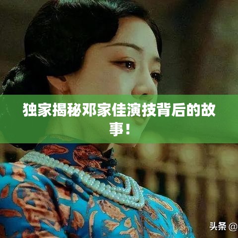獨(dú)家揭秘鄧家佳演技背后的故事！
