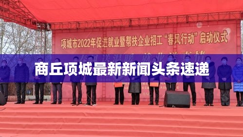 商丘項(xiàng)城最新新聞?lì)^條速遞