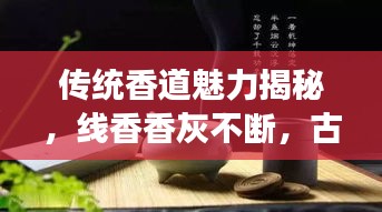 傳統(tǒng)香道魅力揭秘，線香香灰不斷，古今解讀傳承神秘魅力