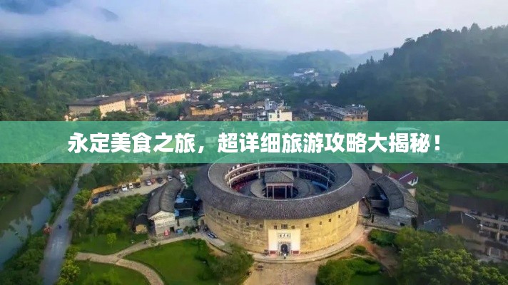 永定美食之旅，超詳細旅游攻略大揭秘！