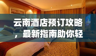 云南酒店預(yù)訂攻略，最新指南助你輕松入住心儀酒店