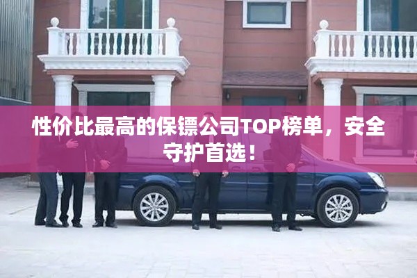 性價比最高的保鏢公司TOP榜單，安全守護首選！