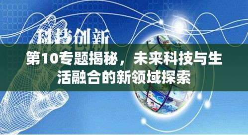 第10專(zhuān)題揭秘，未來(lái)科技與生活融合的新領(lǐng)域探索