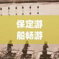 保定游船暢游攻略，帶你領(lǐng)略水上風(fēng)情！