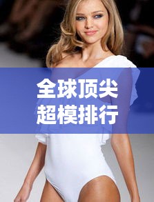全球頂尖超模排行榜大揭秘！