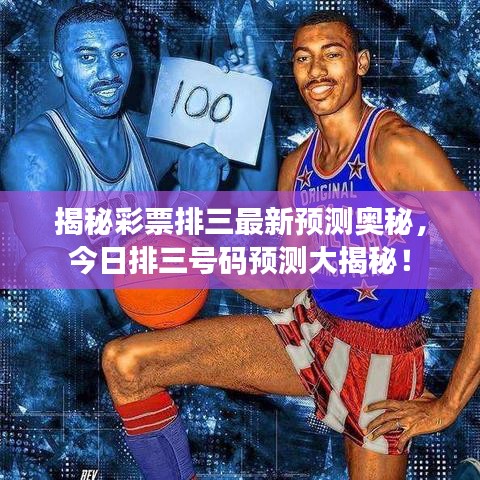揭秘彩票排三最新預(yù)測(cè)奧秘，今日排三號(hào)碼預(yù)測(cè)大揭秘！