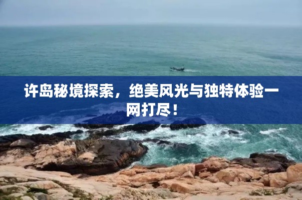 許島秘境探索，絕美風(fēng)光與獨(dú)特體驗(yàn)一網(wǎng)打盡！