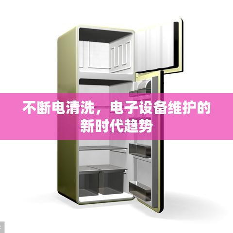 不斷電清洗，電子設(shè)備維護的新時代趨勢