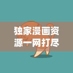 獨(dú)家漫畫(huà)資源一網(wǎng)打盡，探索神秘下載網(wǎng)站之旅