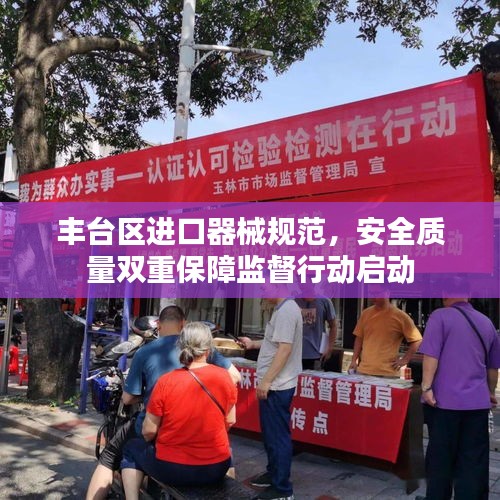 豐臺區(qū)進口器械規(guī)范，安全質量雙重保障監(jiān)督行動啟動