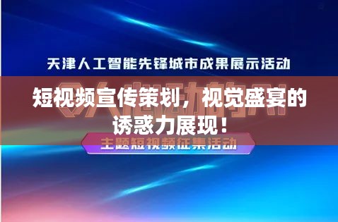 短視頻宣傳策劃，視覺(jué)盛宴的誘惑力展現(xiàn)！