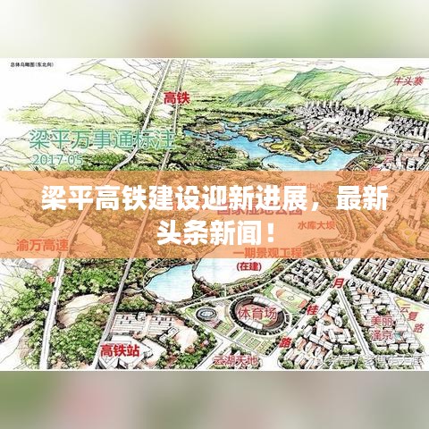 梁平高鐵建設(shè)迎新進(jìn)展，最新頭條新聞！