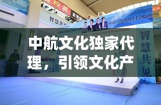 中航文化獨(dú)家代理，引領(lǐng)文化產(chǎn)業(yè)新風(fēng)潮！