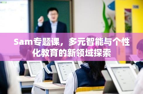 Sam專題課，多元智能與個性化教育的新領(lǐng)域探索