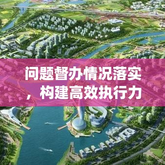 問題督辦情況落實(shí)，構(gòu)建高效執(zhí)行力的核心路徑探索