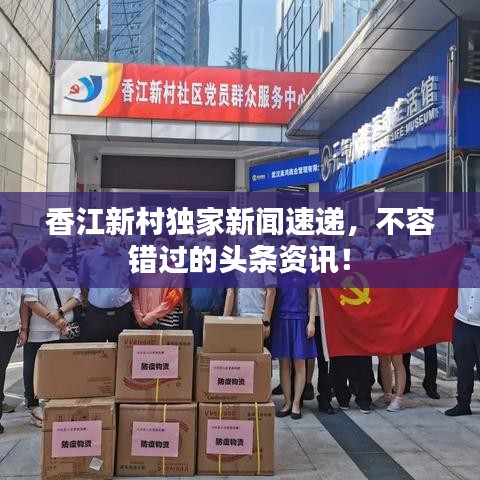 香江新村獨(dú)家新聞速遞，不容錯(cuò)過的頭條資訊！