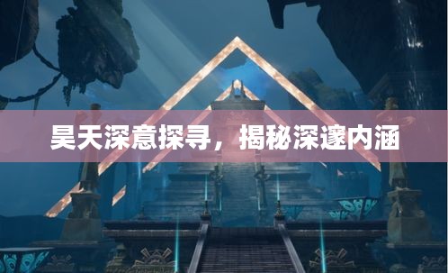 昊天深意探尋，揭秘深邃內涵