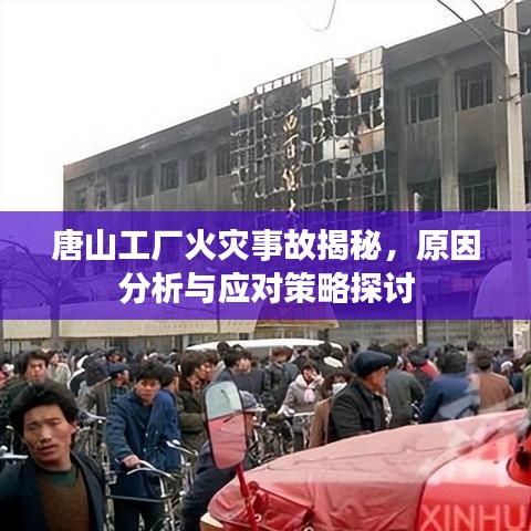 唐山工廠火災(zāi)事故揭秘，原因分析與應(yīng)對(duì)策略探討