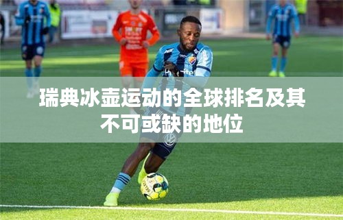 瑞典冰壺運(yùn)動(dòng)的全球排名及其不可或缺的地位
