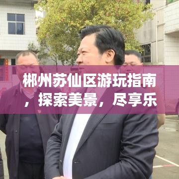 郴州蘇仙區(qū)游玩指南，探索美景，盡享樂趣！