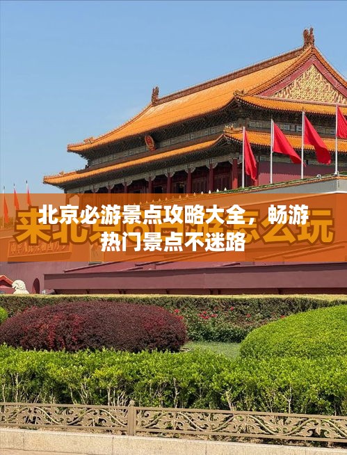北京必游景點(diǎn)攻略大全，暢游熱門景點(diǎn)不迷路