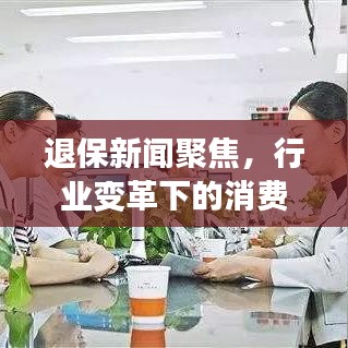 退保新聞聚焦，行業(yè)變革下的消費者權益保護