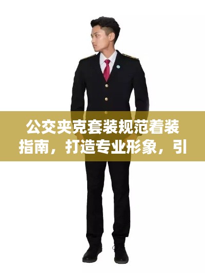 公交夾克套裝規(guī)范著裝指南，打造專業(yè)形象，引領潮流風向