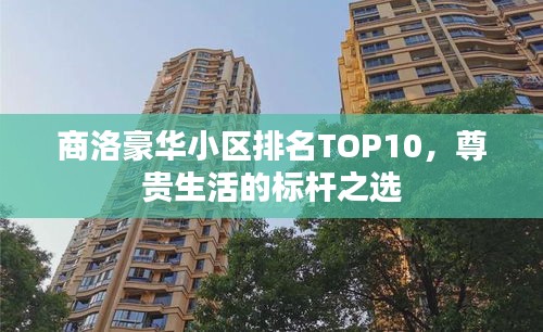 商洛豪華小區(qū)排名TOP10，尊貴生活的標(biāo)桿之選
