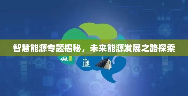 智慧能源專題揭秘，未來能源發(fā)展之路探索