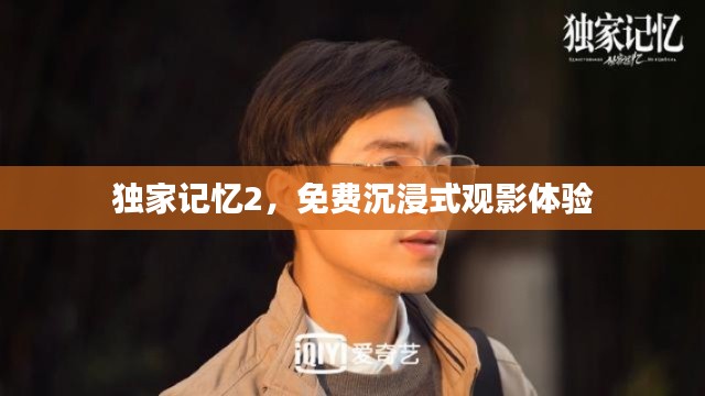 獨(dú)家記憶2，免費(fèi)沉浸式觀影體驗(yàn)