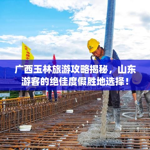廣西玉林旅游攻略揭秘，山東游客的絕佳度假勝地選擇！