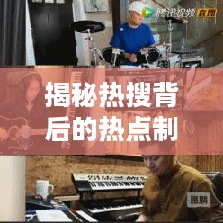 揭秘熱搜背后的熱點制造機，信息時代下的趨勢引領(lǐng)者
