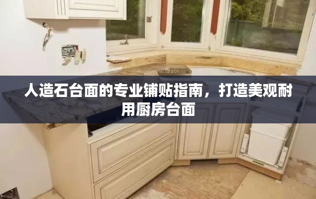 人造石臺面的專業(yè)鋪貼指南，打造美觀耐用廚房臺面