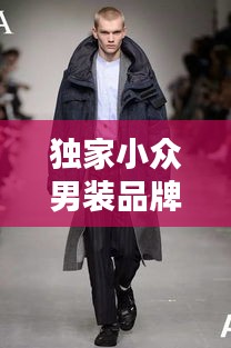 獨家小眾男裝品牌，引領獨特魅力的時尚潮流標簽
