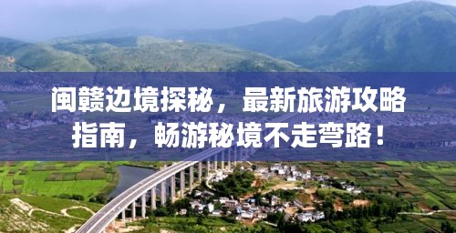 閩贛邊境探秘，最新旅游攻略指南，暢游秘境不走彎路！
