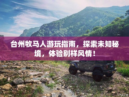 臺(tái)州牧馬人游玩指南，探索未知秘境，體驗(yàn)別樣風(fēng)情！