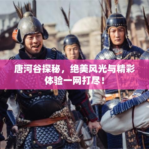 唐河谷探秘，絕美風(fēng)光與精彩體驗(yàn)一網(wǎng)打盡！