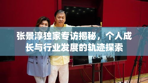 張景淳獨家專訪揭秘，個人成長與行業(yè)發(fā)展的軌跡探索
