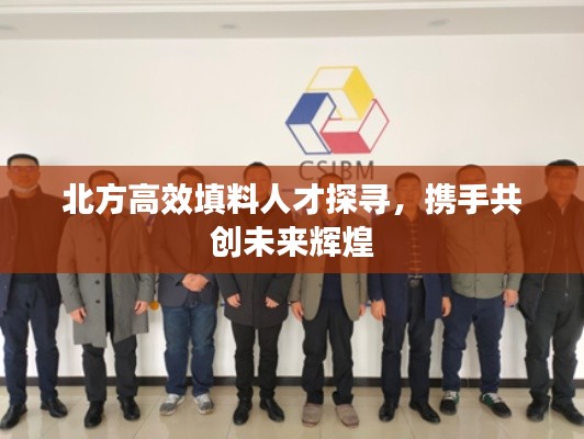 北方高效填料人才探尋，攜手共創(chuàng)未來輝煌