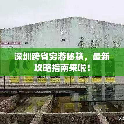 深圳跨省窮游秘籍，最新攻略指南來啦！