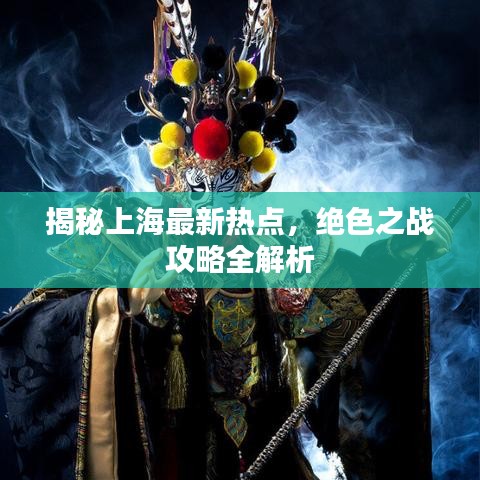 揭秘上海最新熱點，絕色之戰(zhàn)攻略全解析