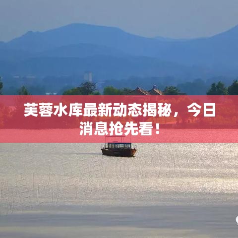 芙蓉水庫最新動態(tài)揭秘，今日消息搶先看！