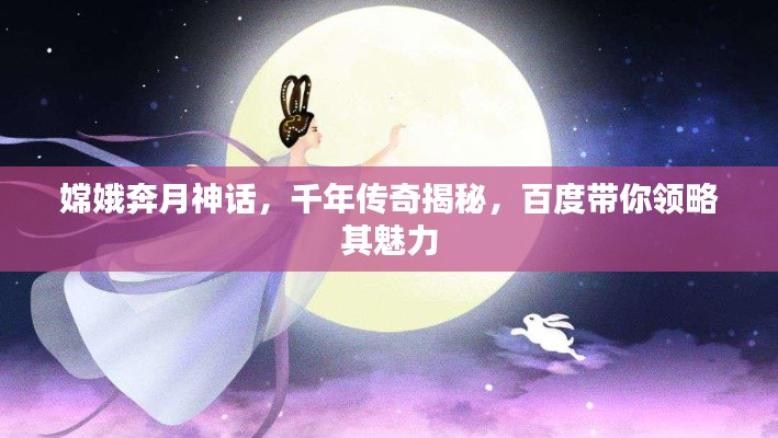 嫦娥奔月神話，千年傳奇揭秘，百度帶你領(lǐng)略其魅力