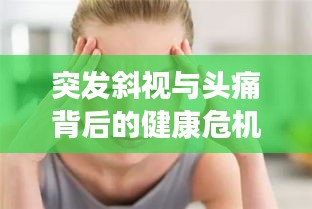 突發(fā)斜視與頭痛背后的健康危機(jī)，警惕癥狀警示健康風(fēng)險！