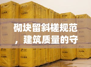 砌塊留斜槎規(guī)范，建筑質(zhì)量的守護(hù)秘籍！