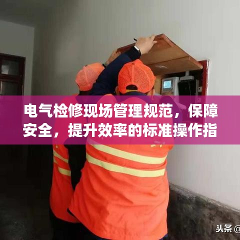 電氣檢修現(xiàn)場(chǎng)管理規(guī)范，保障安全，提升效率的標(biāo)準(zhǔn)操作指南