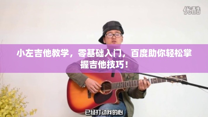 小左吉他教學，零基礎入門，百度助你輕松掌握吉他技巧！