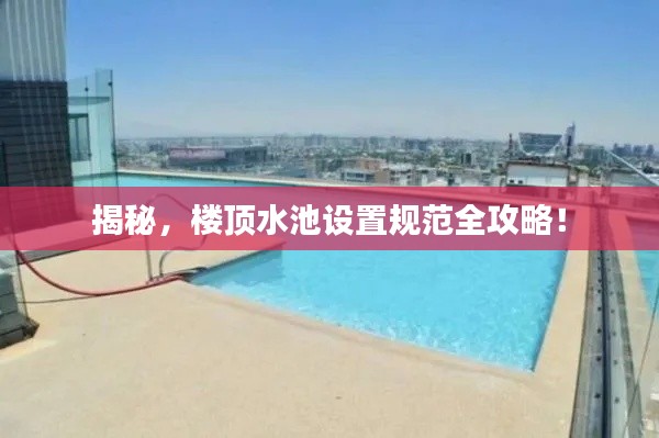 揭秘，樓頂水池設置規(guī)范全攻略！