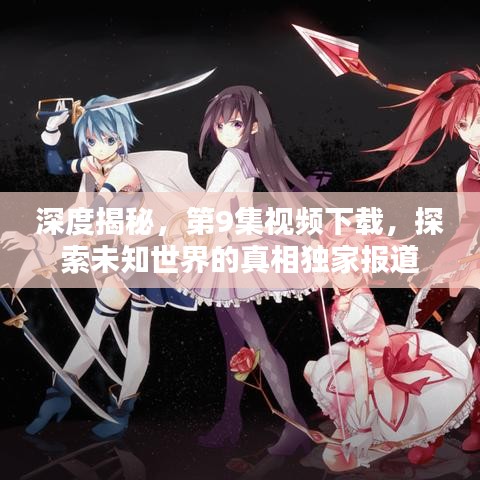 深度揭秘，第9集視頻下載，探索未知世界的真相獨(dú)家報(bào)道