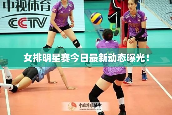 女排明星賽今日最新動(dòng)態(tài)曝光！